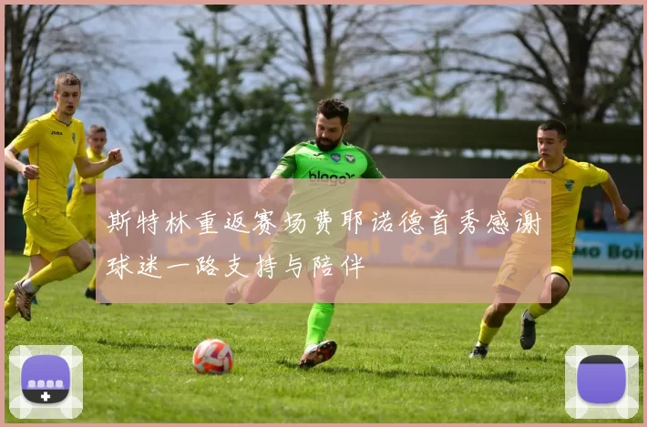 斯特林重返赛场费耶诺德首秀感谢球迷一路支持与陪伴