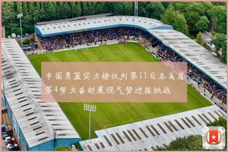 中国男篮实力榜仅列第11日本高居第4努力奋起展现气势迎接挑战