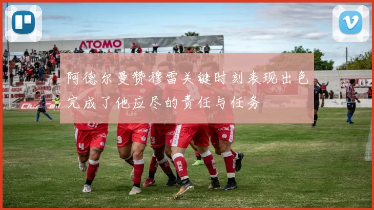 阿德尔曼赞穆雷关键时刻表现出色完成了他应尽的责任与任务