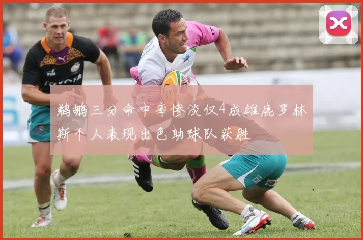 鹈鹕三分命中率惨淡仅4成雄鹿罗林斯个人表现出色助球队获胜
