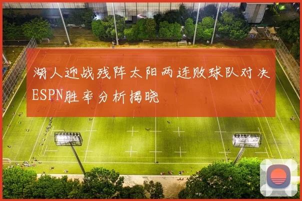 湖人迎战残阵太阳两连败球队对决ESPN胜率分析揭晓