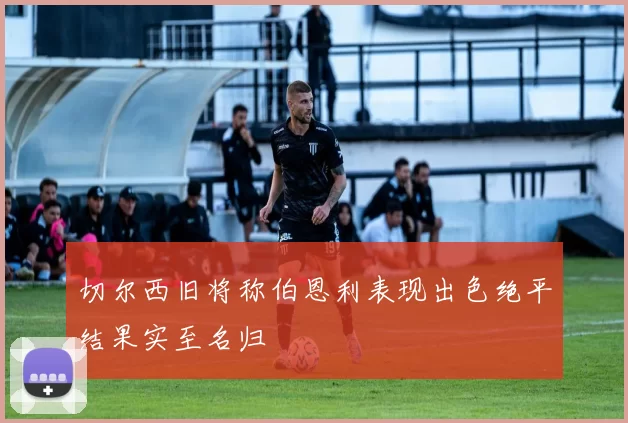 切尔西旧将称伯恩利表现出色绝平结果实至名归