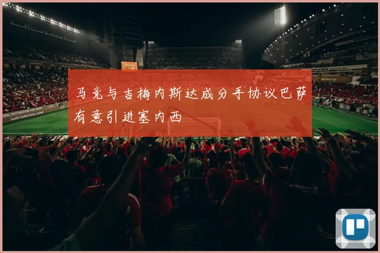马竞与吉梅内斯达成分手协议巴萨有意引进塞内西