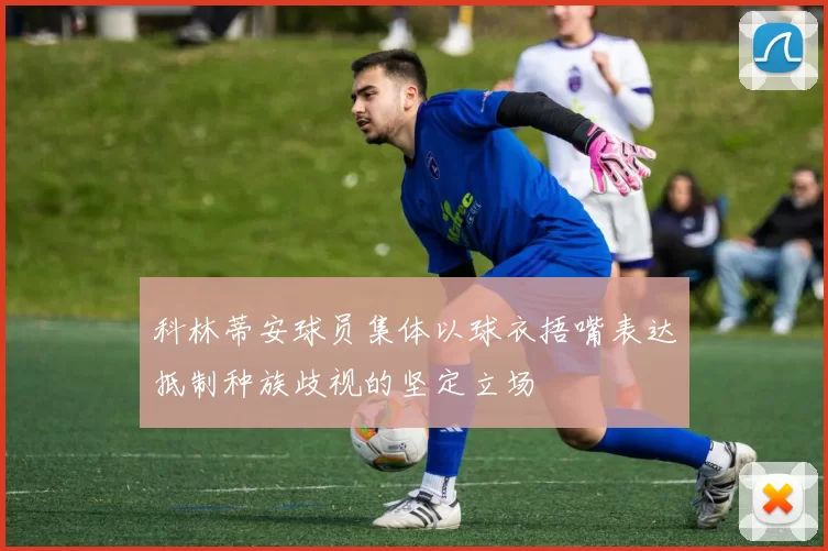 科林蒂安球员集体以球衣捂嘴表达抵制种族歧视的坚定立场