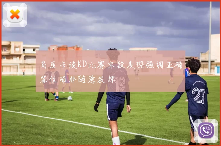乌度卡谈KD比赛末段表现强调正确落位而非随意发挥