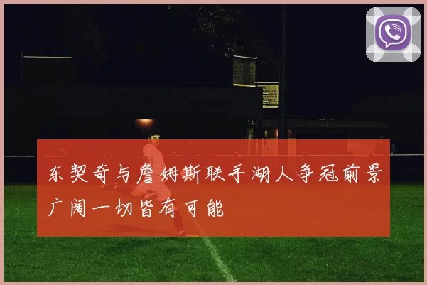 东契奇与詹姆斯联手湖人争冠前景广阔一切皆有可能