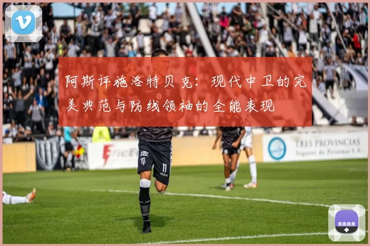 阿斯评施洛特贝克：现代中卫的完美典范与防线领袖的全能表现