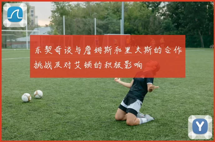 东契奇谈与詹姆斯和里夫斯的合作挑战及对艾顿的积极影响